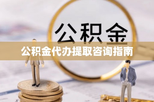 天镇公积金代办提取咨询指南
