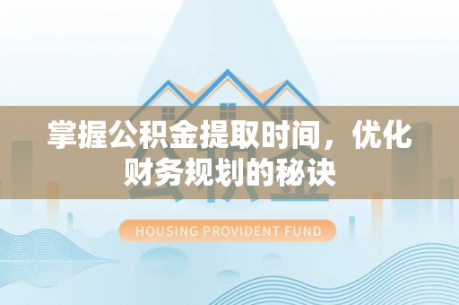 天镇掌握公积金提取时间，优化财务规划的秘诀
