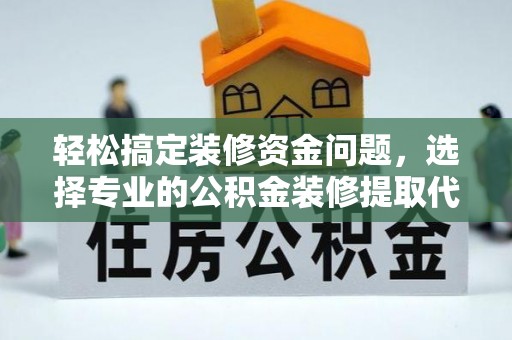天镇轻松搞定装修资金问题，选择专业的公积金装修提取代办服务