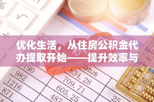天镇优化生活，从住房公积金代办提取开始——提升效率与便捷的秘诀