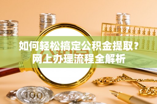 天镇如何轻松搞定公积金提取？网上办理流程全解析