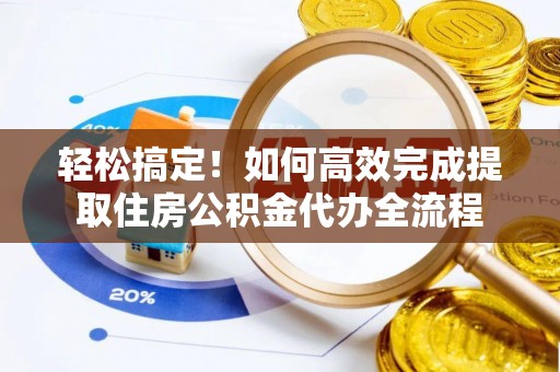 天镇轻松搞定！如何高效完成提取住房公积金代办全流程