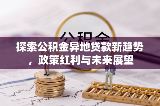 天镇探索公积金异地贷款新趋势，政策红利与未来展望