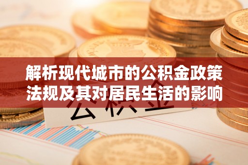 天镇解析现代城市的公积金政策法规及其对居民生活的影响