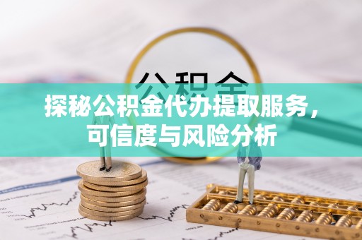 天镇探秘公积金代办提取服务，可信度与风险分析