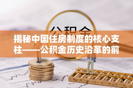 天镇揭秘中国住房制度的核心支柱——公积金历史沿革的前世今生