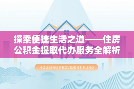 天镇探索便捷生活之道——住房公积金提取代办服务全解析