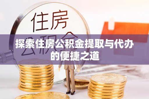 天镇探索住房公积金提取与代办的便捷之道